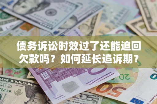 武汉债务诉讼时效过了还能追回欠款吗？如何延长追诉期？