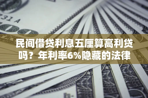 武汉民间借贷利息五厘算高利贷吗？年利率6%隐藏的法律风险全解析