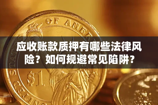 武汉应收账款质押有哪些法律风险？如何规避常见陷阱？