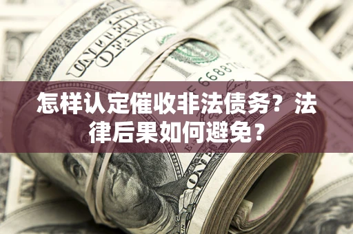 武汉怎样认定催收非法债务？法律后果如何避免？
