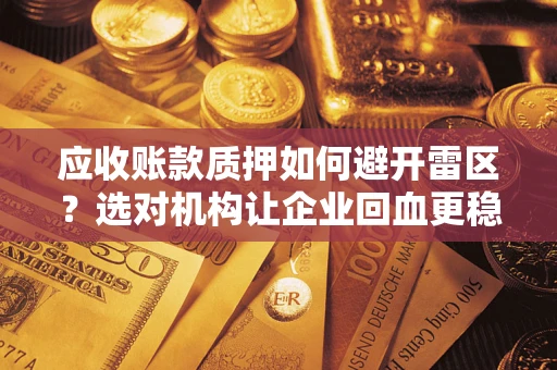 武汉应收账款质押如何避开雷区？选对机构让企业回血更稳