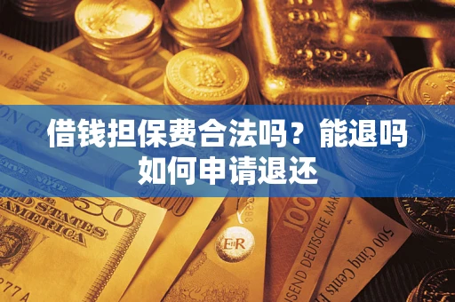武汉借钱担保费合法吗？能退吗如何申请退还
