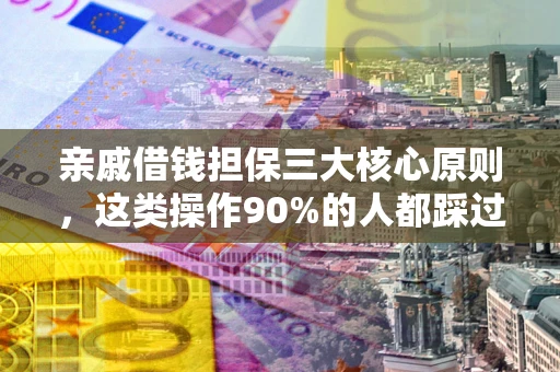 武汉亲戚借钱担保三大核心原则，这类操作90%的人都踩过坑！附法院判决案例