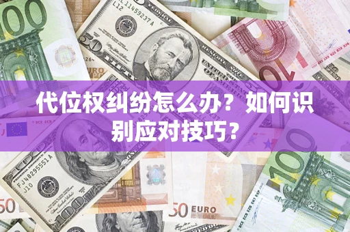 武汉代位权纠纷怎么办？如何识别应对技巧？