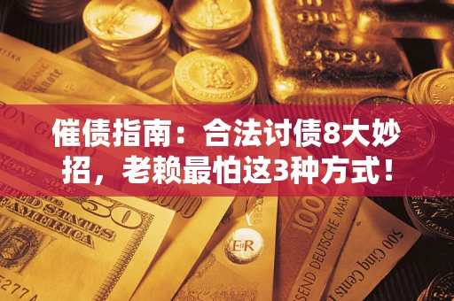 武汉催债指南：合法讨债8大妙招，老赖最怕这3种方式！