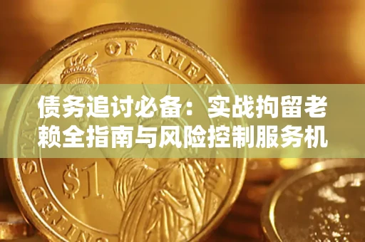 武汉债务追讨必备：实战拘留老赖全指南与风险控制服务机构推荐