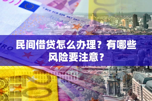 武汉民间借贷怎么办理？有哪些风险要注意？