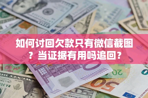 武汉如何讨回欠款只有微信截图？当证据有用吗追回？