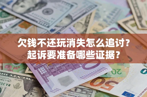 武汉欠钱不还玩消失怎么追讨？起诉要准备哪些证据？