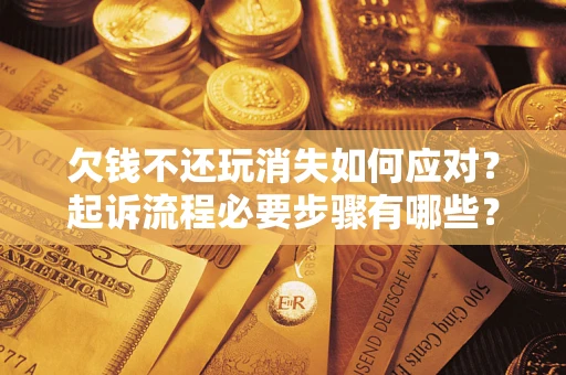 武汉欠钱不还玩消失如何应对？起诉流程必要步骤有哪些？
