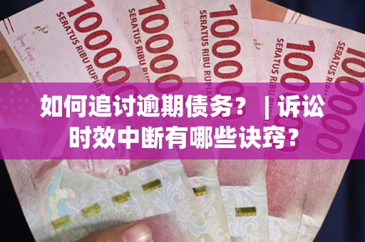 武汉如何追讨逾期债务？ | 诉讼时效中断有哪些诀窍？