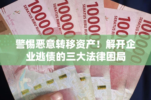 武汉警惕恶意转移资产！解开企业逃债的三大法律困局