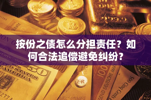 武汉按份之债怎么分担责任？如何合法追偿避免纠纷？