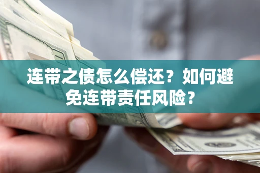 武汉连带之债怎么偿还？如何避免连带责任风险？