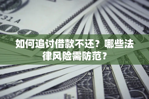 武汉如何追讨借款不还？哪些法律风险需防范？