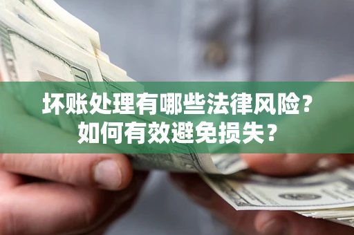 武汉坏账处理有哪些法律风险？如何有效避免损失？
